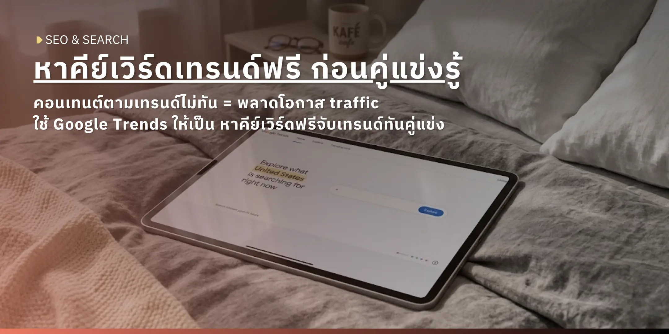แท็บเล็ตวางบนเตียงแสดงหน้าเว็บ Google Trends ภาพปกบทความ SEO เรื่องการหาคีย์เวิร์ดเทรนด์ด้วย Google Trend