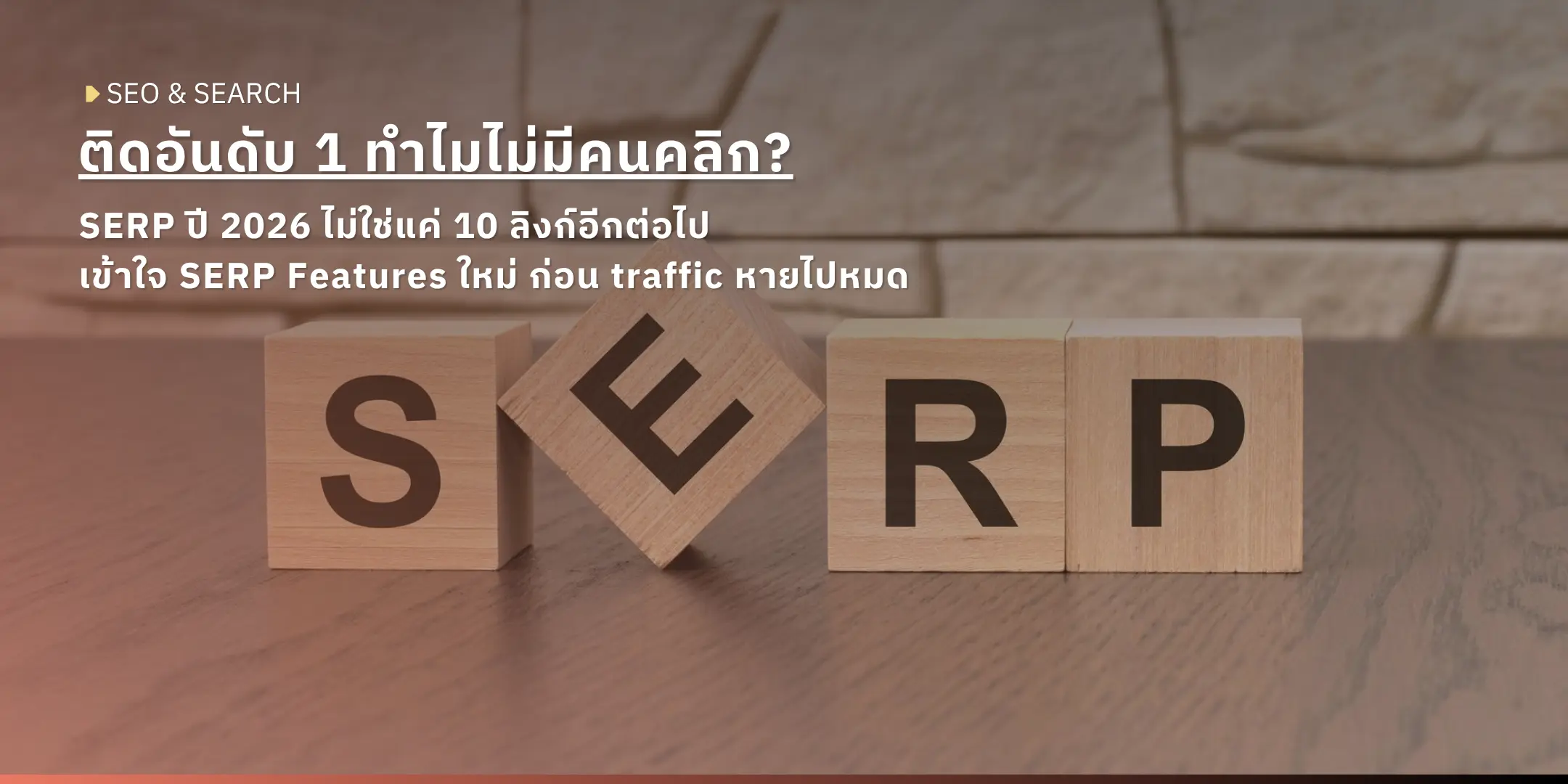 ตัวต่อไม้คำว่า SERP — บทความอธิบาย SERP Features ใหม่ปี 2026 ที่ติดอันดับ 1 แต่ไม่มีคนคลิก